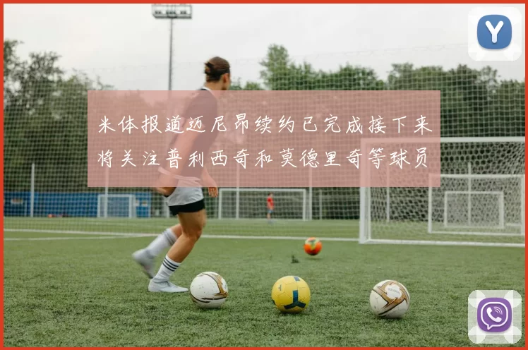 米体报道迈尼昂续约已完成接下来将关注普利西奇和莫德里奇等球员的未来