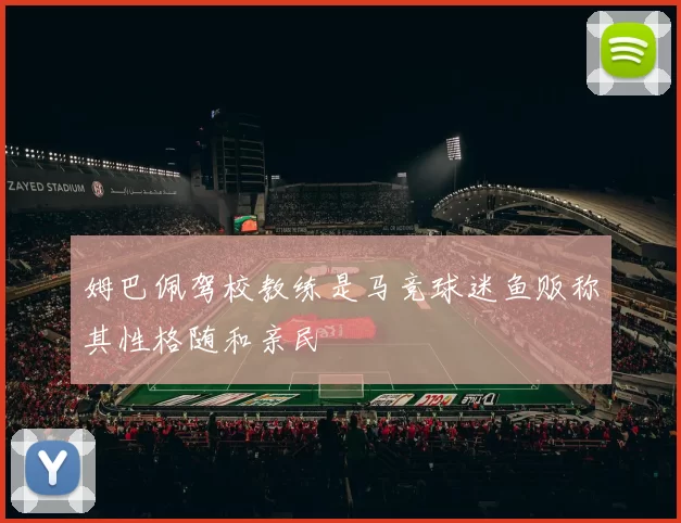 姆巴佩驾校教练是马竞球迷鱼贩称其性格随和亲民