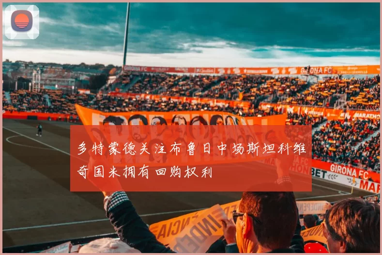 多特蒙德关注布鲁日中场斯坦科维奇国米拥有回购权利
